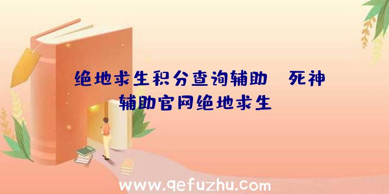 「绝地求生积分查询辅助」|死神辅助官网绝地求生